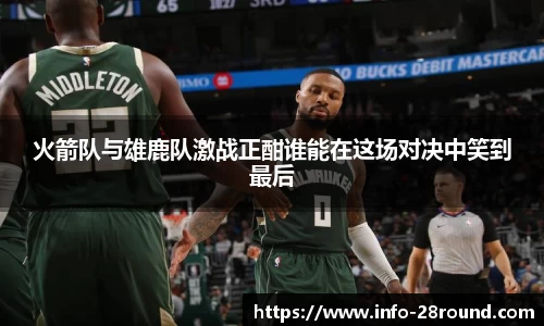 火箭队与雄鹿队激战正酣谁能在这场对决中笑到最后