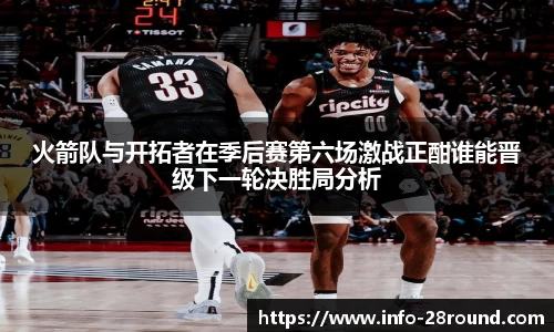 火箭队与开拓者在季后赛第六场激战正酣谁能晋级下一轮决胜局分析